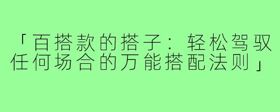 「百搭款的搭子：轻松驾驭任何场合的万能搭配法则」