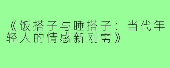 《饭搭子与睡搭子：当代年轻人的情感新刚需》