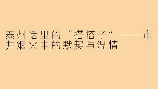 泰州话里的“搭搭子”——市井烟火中的默契与温情