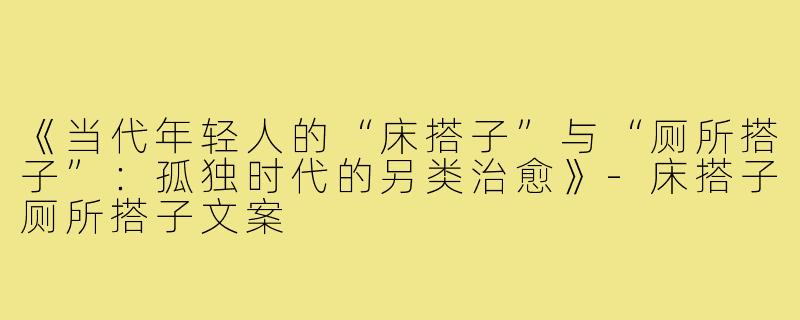 《当代年轻人的“床搭子”与“厕所搭子”：孤独时代的另类治愈》