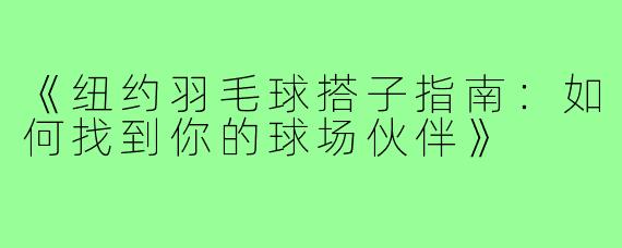 《纽约羽毛球搭子指南：如何找到你的球场伙伴》