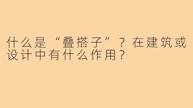 什么是“叠搭子”？在建筑或设计中有什么作用？