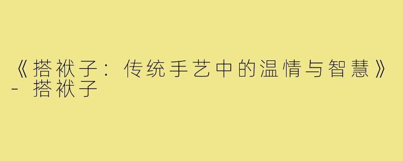 《搭袱子：传统手艺中的温情与智慧》-搭袱子