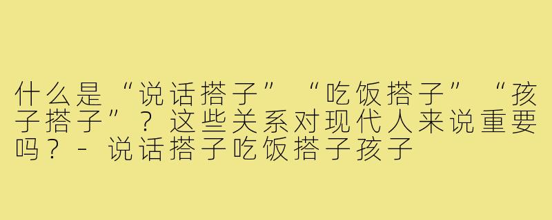 什么是“说话搭子”“吃饭搭子”“孩子搭子”？这些关系对现代人来说重要吗？