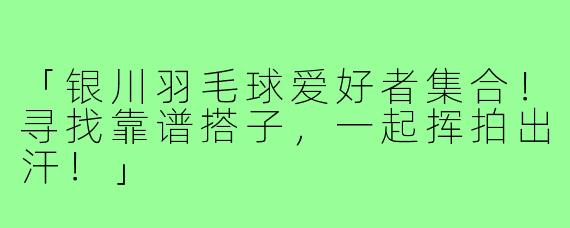 「银川羽毛球爱好者集合!寻找靠谱搭子,一起挥拍出汗!」