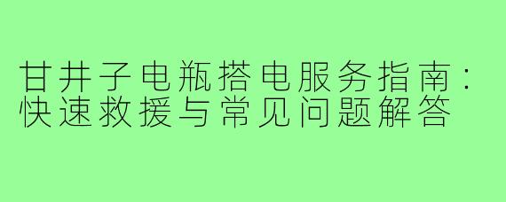 甘井子电瓶搭电服务指南：快速救援与常见问题解答