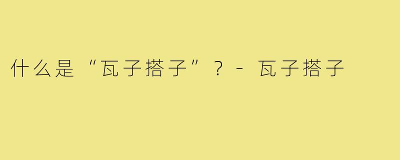 什么是“瓦子搭子”？