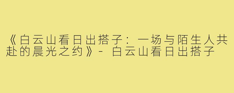 《白云山看日出搭子：一场与陌生人共赴的晨光之约》-白云山看日出搭子
