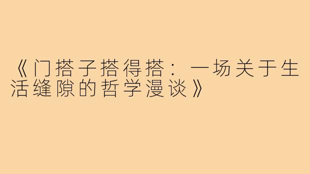 《门搭子搭得搭：一场关于生活缝隙的哲学漫谈》