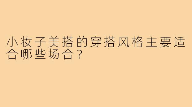 小妆子美搭的穿搭风格主要适合哪些场合？