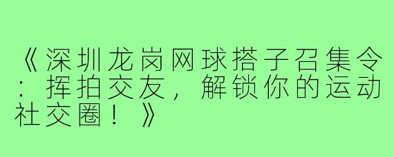 《深圳龙岗网球搭子召集令：挥拍交友，解锁你的运动社交圈！》