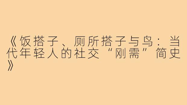 《饭搭子、厕所搭子与鸟：当代年轻人的社交“刚需”简史》