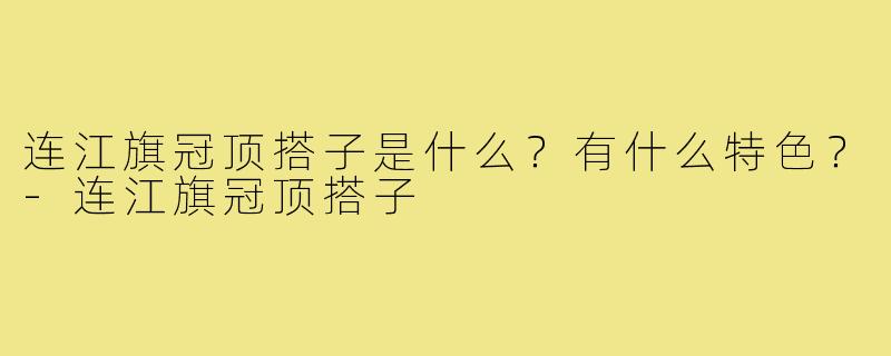 连江旗冠顶搭子是什么？有什么特色？