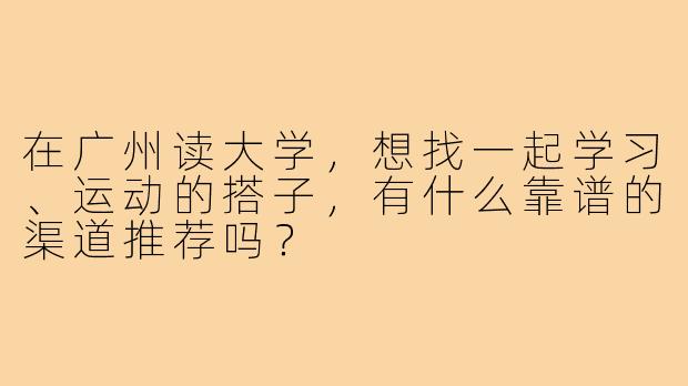 在广州读大学，想找一起学习、运动的搭子，有什么靠谱的渠道推荐吗？