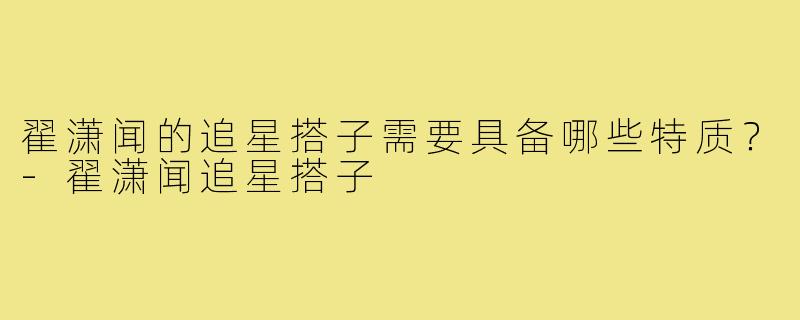 翟潇闻的追星搭子需要具备哪些特质？