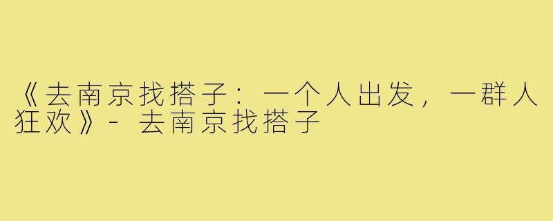 《去南京找搭子:一个人出发,一群人狂欢》-去南京找搭子