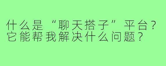 什么是“聊天搭子”平台？它能帮我解决什么问题？