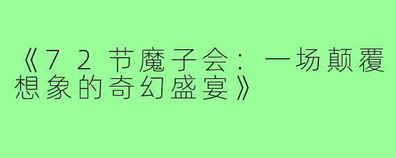《72节魔子会:一场颠覆想象的奇幻盛宴》