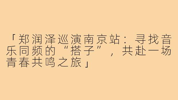 「郑润泽巡演南京站：寻找音乐同频的“搭子”，共赴一场青春共鸣之旅」
