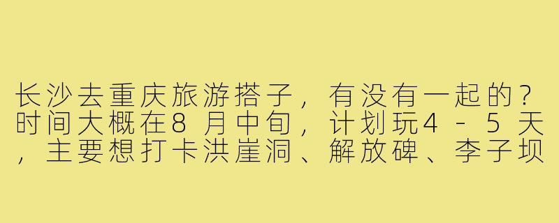 长沙去重庆旅游搭子,有没有一起的?时间大概在8月中旬,计划玩4-5天,主要想打卡洪崖洞、解放碑、李子坝轻轨,吃火锅和小面!希望找个性格随和、能互相拍照的搭子,费用AA~-长沙去重庆旅游搭子