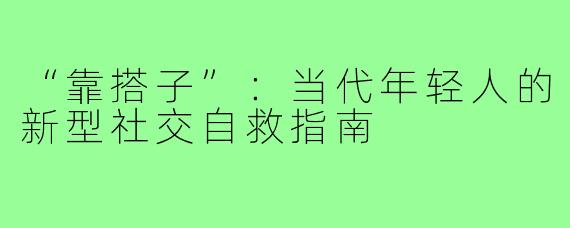 “靠搭子”：当代年轻人的新型社交自救指南