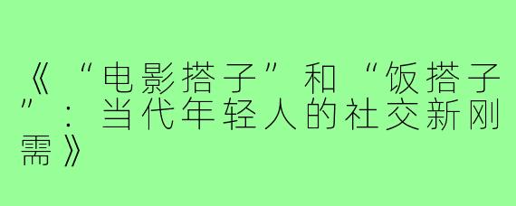 《“电影搭子”和“饭搭子”：当代年轻人的社交新刚需》