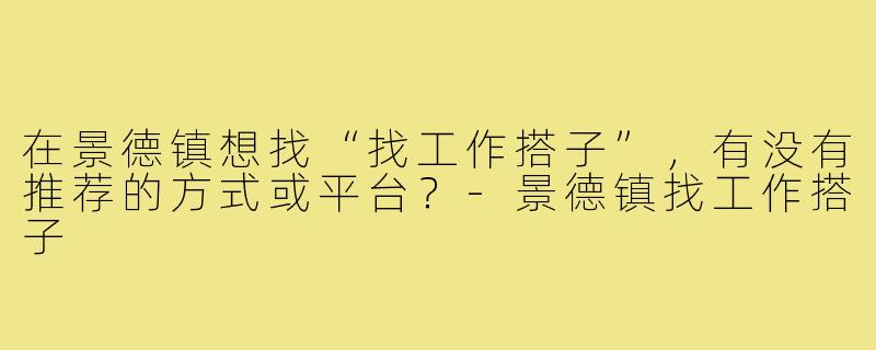 在景德镇想找“找工作搭子”，有没有推荐的方式或平台？