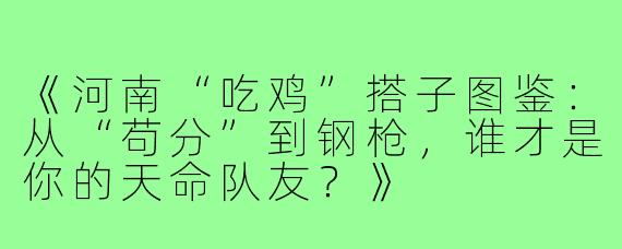 《河南“吃鸡”搭子图鉴：从“苟分”到钢枪，谁才是你的天命队友？》
