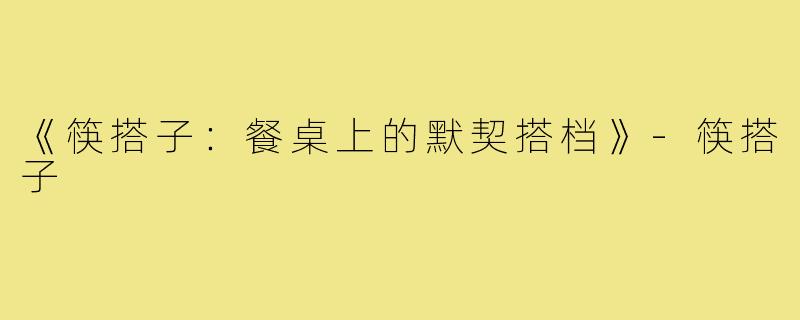《筷搭子:餐桌上的默契搭档》-筷搭子