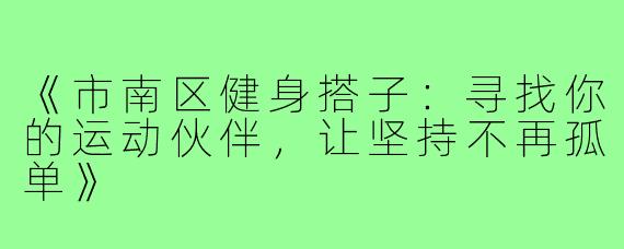 《市南区健身搭子：寻找你的运动伙伴，让坚持不再孤单》