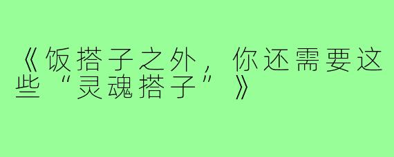 《饭搭子之外,你还需要这些“灵魂搭子”》