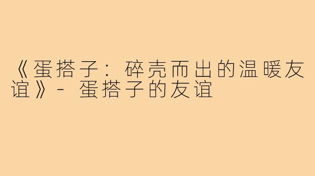 《蛋搭子：碎壳而出的温暖友谊》-蛋搭子的友谊