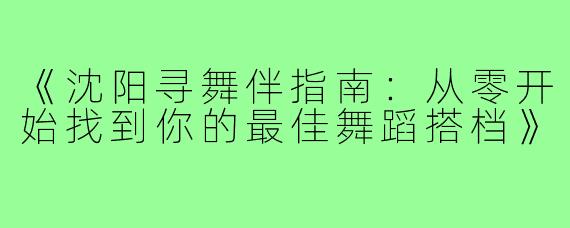 《沈阳寻舞伴指南：从零开始找到你的最佳舞蹈搭档》