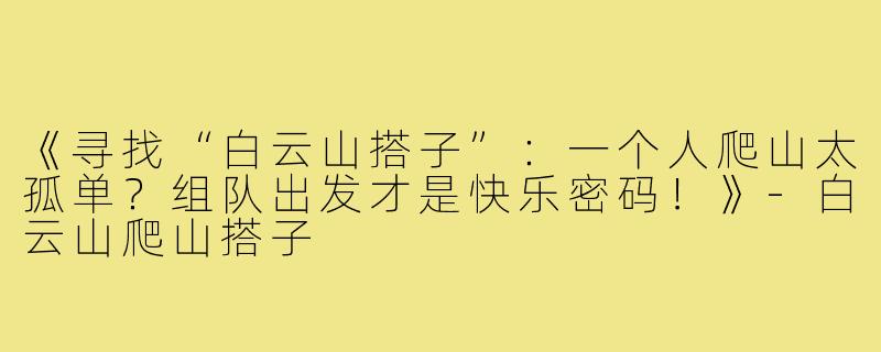 《寻找“白云山搭子”：一个人爬山太孤单？组队出发才是快乐密码！》