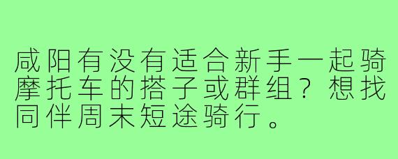 咸阳有没有适合新手一起骑摩托车的搭子或群组?想找同伴周末短途骑行。