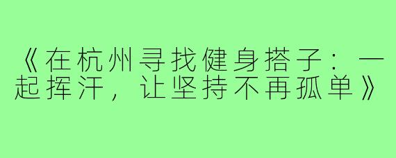 《在杭州寻找健身搭子：一起挥汗，让坚持不再孤单》
