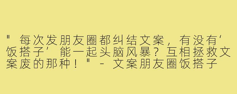 "每次发朋友圈都纠结文案，有没有‘饭搭子’能一起头脑风暴？互相拯救文案废的那种！"