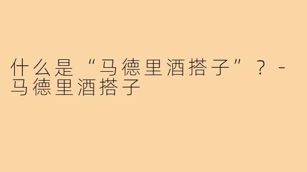 什么是“马德里酒搭子”？
