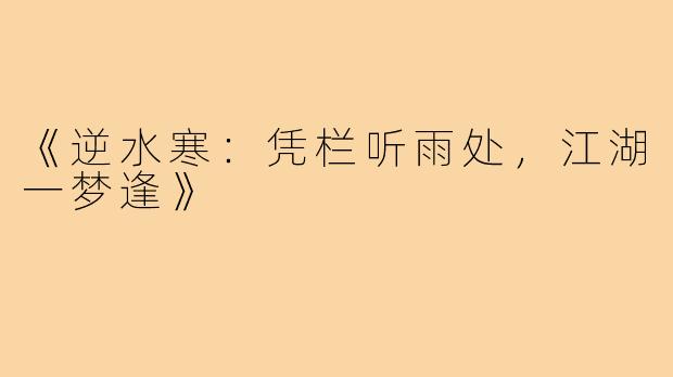 《逆水寒：凭栏听雨处，江湖一梦逢》