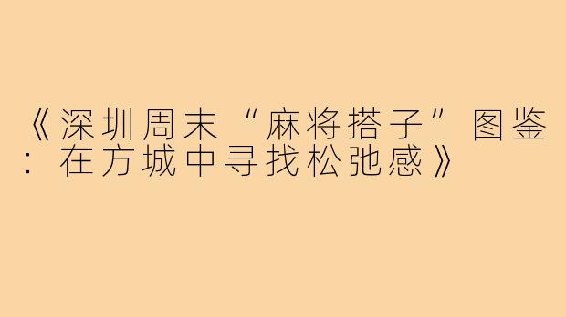 《深圳周末“麻将搭子”图鉴:在方城中寻找松弛感》