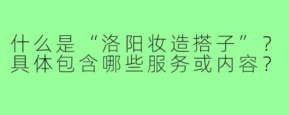 什么是“洛阳妆造搭子”？具体包含哪些服务或内容？