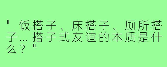 "饭搭子、床搭子、厕所搭子…搭子式友谊的本质是什么？"