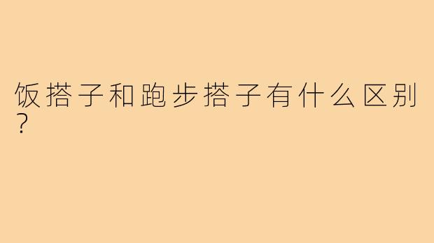 饭搭子和跑步搭子有什么区别?