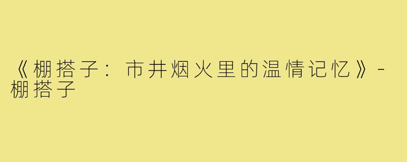 《棚搭子：市井烟火里的温情记忆》-棚搭子