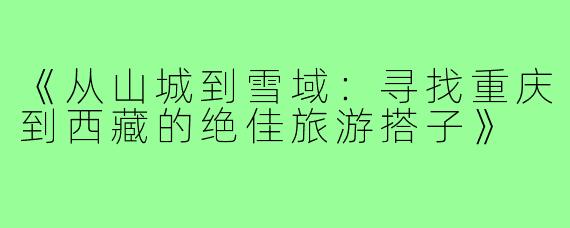 《从山城到雪域：寻找重庆到西藏的绝佳旅游搭子》