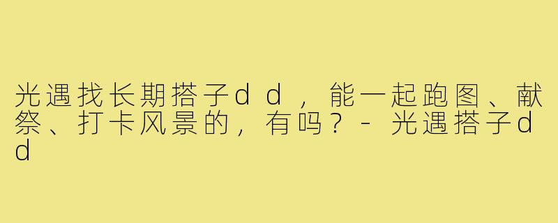 光遇找长期搭子dd,能一起跑图、献祭、打卡风景的,有吗?-光遇搭子dd