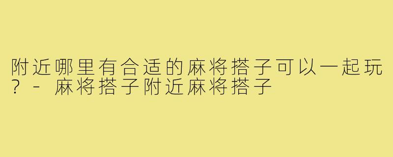 附近哪里有合适的麻将搭子可以一起玩？