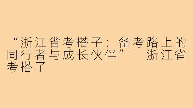 “浙江省考搭子：备考路上的同行者与成长伙伴”