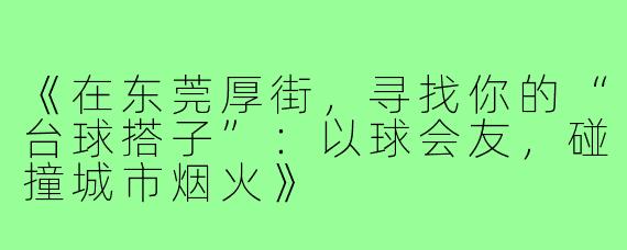 《在东莞厚街，寻找你的“台球搭子”：以球会友，碰撞城市烟火》