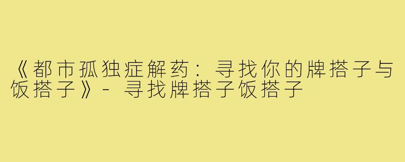 《都市孤独症解药：寻找你的牌搭子与饭搭子》